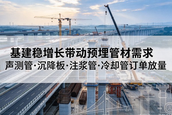 广饶基建稳增长带动预埋监测管材需求，声测管、沉降板、注浆管订单持续放量