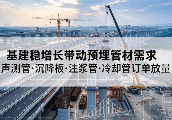 广饶基建稳增长带动预埋监测管材需求，声测管、沉降板、注浆管订单持续放量