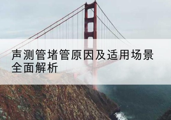 广饶声测管堵管的主要原因有哪些？-声测管堵管原因及适用场景全面解析